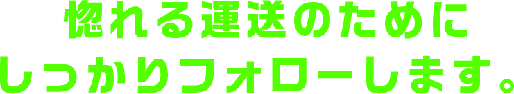 惚れられる運送屋になれるよう、しっかりとフォローします。